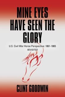 Mine Eyes Have Seen the Glory : U.S. Civil War Horse Perspective: 1861-1865 Revisited