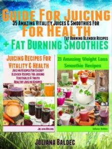 Guide For Juicing For Health + Fat Burning Smoothies : 35 Amazing Vitality Juices & Smoothies For Fat Burning Blender Recipes