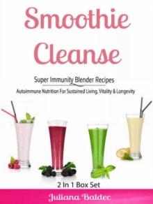 Smoothie Cleanse: Super Immunity Blender Recipes : Autoimmune Nutrition For Sustained Living, Vitality & Longevity