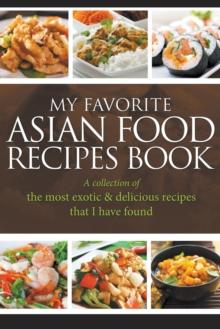 My Favorite Asian Food Recipes Book : A Collection of the Most Exotic & Delicious Recipes That I Have Found