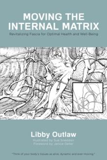 Moving the Internal Matrix : Revitalizing Fascia for Optimal Health and Well-Being