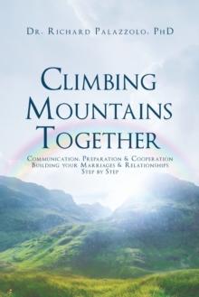 Climbing Mountains Together : Communication, Preparation & Cooperation: Building Your Marriages & Relationships, Step by Step