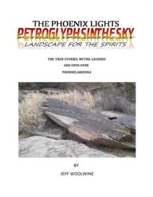 The Phoenix Lights- Petroglyphsinthesky (Landscapes for the Spirits) : The True Stories, Myths, Legends & UFOs over Phoenix, Arizona Vol. 1