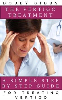 The Vertigo Treatment : A Simple Step By Step Guide For Treating Vertigo