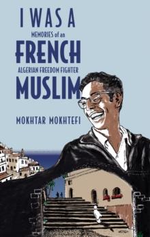 I Was A French Muslim : Memories of an Algerian Freedom Fighter