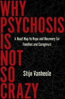 Why Psychosis Is Not So Crazy : A Road Map to Hope and Recovery for Families and Caregivers