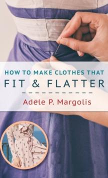 How To Make Clothes That Fit And Flatter : Step-By-Step Instructions For Women Who Like To Sew