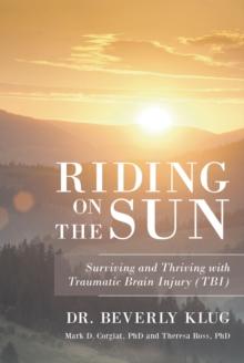 Riding on the Sun : Surviving and Thriving with Traumatic Brain Injury (TBI)