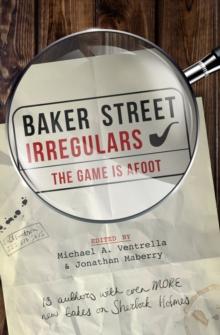 Baker Street Irregulars: The Game is Afoot : 13 Authors with Even MORE New Takes on Sherlock Holmes