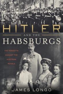 Hitler and the Habsburgs : The Vendetta Against the Austrian Royals