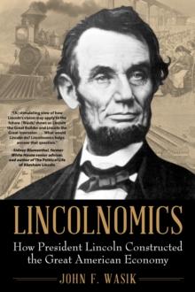 Lincolnomics : How President Lincoln Constructed the Great American Economy