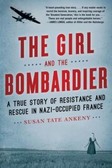 The Girl and the Bombardier : A True Story of Resistance and Rescue in Nazi-Occupied France