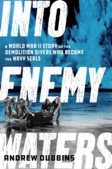 Into Enemy Waters : A World War II Story of the Demolition Divers Who Became the Navy SEALS