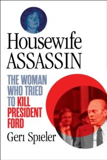 Housewife Assassin : The Woman Who Tried to Kill President Ford