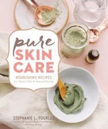 Pure Skin Care : Nourishing Recipes for Vibrant Skin & Natural Beauty