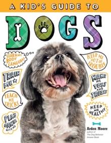 A Kid's Guide to Dogs : How to Train, Care for, and Play and Communicate with Your Amazing Pet!