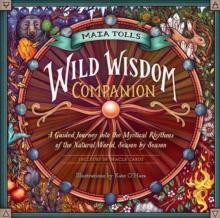 Maia Toll's Wild Wisdom Companion : A Guided Journey into the Mystical Rhythms of the Natural World, Season by Season