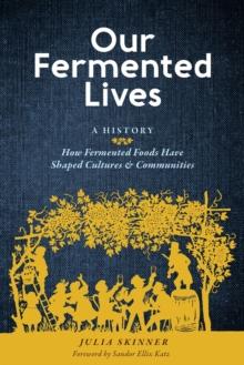 Our Fermented Lives : A History of How Fermented Foods Have Shaped Cultures & Communities