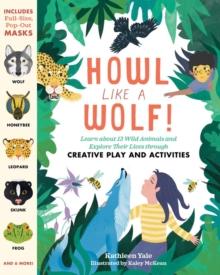 Howl like a Wolf! : Learn about 13 Wild Animals and Explore Their Lives through Creative Play and Activities