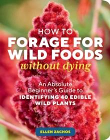 How to Forage for Wild Foods without Dying : An Absolute Beginner's Guide to Identifying 40 Edible Wild Plants