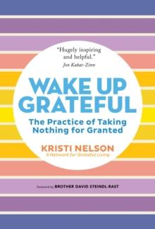 Wake Up Grateful : The Transformative Practice of Taking Nothing for Granted