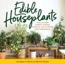 Edible Houseplants : Grow Your Own Citrus, Coffee, Vanilla, and 43 Other Tasty Tropical Plants