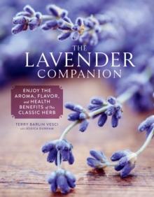 The Lavender Companion : Enjoy the Aroma, Flavor, and Health Benefits of This Classic Herb