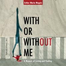 With or Without Me : A Memoir of Losing and Finding