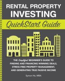 Rental Property Investing QuickStart Guide : The Simplified Beginner's Guide to Finding and Financing Winning Deals, Stress-Free Property Management, and Generating True Passive Income