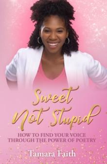 Sweet Not Stupid : How to Find Your Voice Through the Power of Poetry