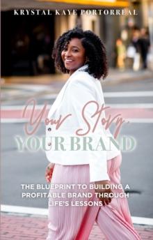 Your Story, Your Brand : The Blueprint to Building a Profitable Brand Through Life Lessons