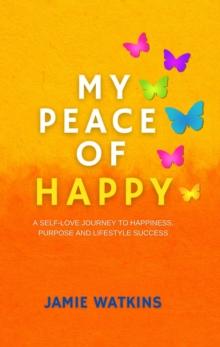 My Peace of Happy : A Self-Love Journey to Happiness, Purpose and Lifestyle Success