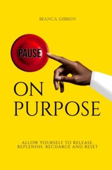 Pause on Purpose : Allow Yourself to Release, Replenish, Recharge and Reset