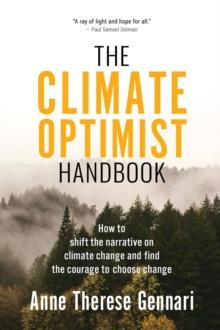 The Climate Optimist Handbook : How to Shift the Narrative on Climate Change and Find the Courage to Choose Change