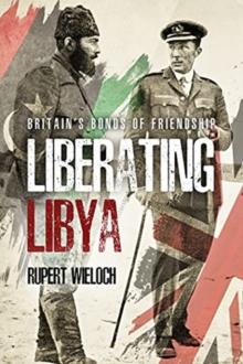 Liberating Libya : British Diplomacy and War in the Desert