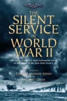 The Silent Service in World War II : The Story of the U.S. Navy Submarine Force in the Words of the Men Who Lived It