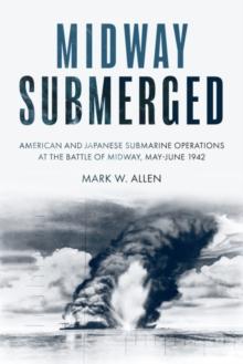 Midway Submerged : American and Japanese Submarine Operations at the Battle of Midway, MayJune 1942