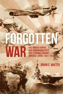 Forgotten War : The British Empire and Commonwealths Epic Struggle Against Imperial Japan, 19411945