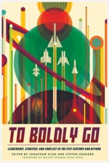 To Boldly Go : Leadership, Strategy, and Conflict in the 21st Century and Beyond