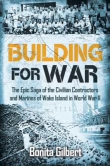 Building for War: The Epic Saga of the Civilian Contractors and Marines of Wake Island in World War II