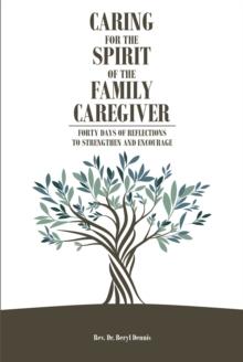 Caring for the Spirit of the Family Caregiver : Forty Days of Reflections to Strengthen and Encourage