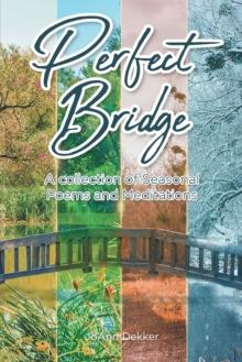 PERFECT BRIDGE : A collection of Seasonal Poems and Meditations