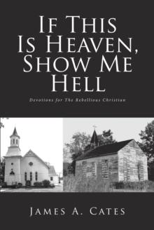 If This Is Heaven, Show Me Hell : Devotions for The Rebellious Christian