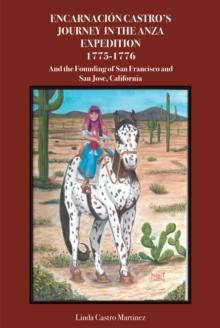 Encarnacion Castro's Journey In The Anza Expedition 1775-1776 : And the Founding of San Francisco and San Jose, California