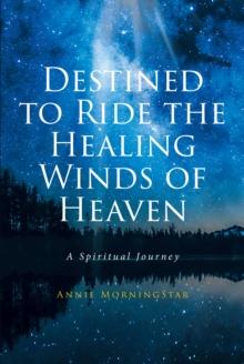 Destined to Ride the Healing Winds of Heaven : A Spiritual Journey