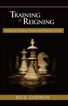 Training For Reigning : Strategies for building character and maturity in Christ