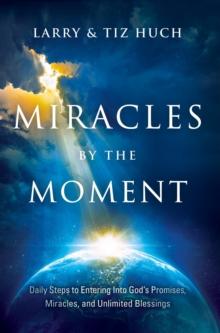 Miracles by the Moment : Daily Steps to Enter God's Promises, Miracles and Unlimited Blessings