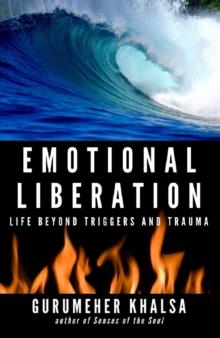 Emotional Liberation : Life Beyond Triggers and Trauma