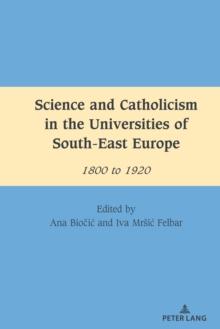 Science and Catholicism in the Universities of South-East Europe : 1800 to 1920