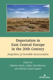 Deportation in East Central Europe in the 20th Century : Snapshots of Invisible Incarceration